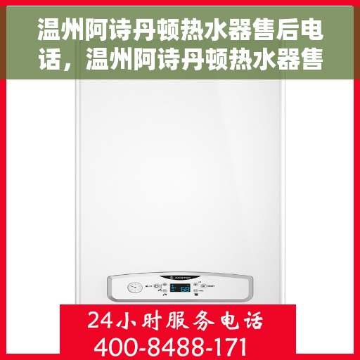 温州阿诗丹顿热水器售后电话，温州阿诗丹顿热水器售后服务热线及电话全解析