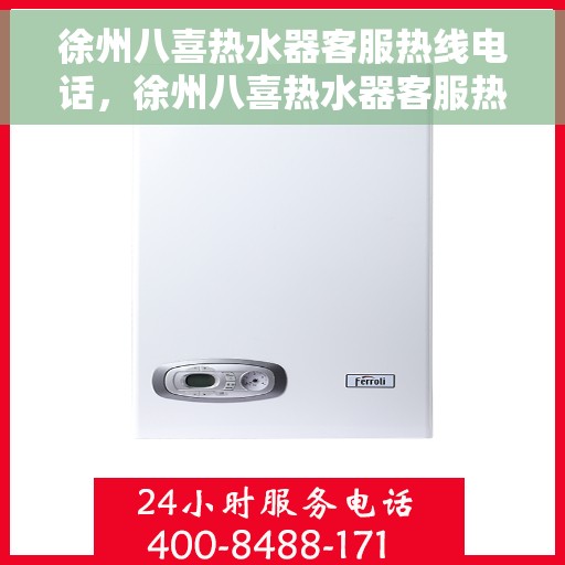 徐州八喜热水器客服热线电话，徐州八喜热水器客服热线全解析，一键拨打，解决您的所有问题！