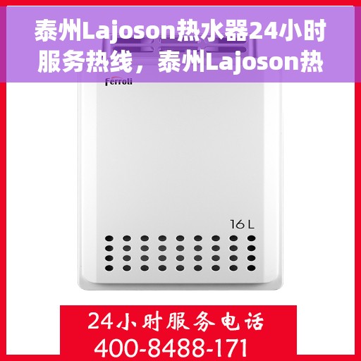 泰州Lajoson热水器24小时服务热线，泰州Lajoson热水器全天候服务热线，温暖瞬间，无忧售后