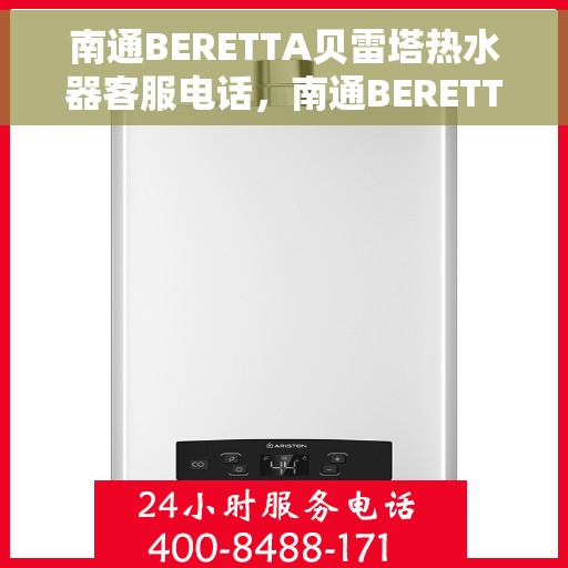 南通BERETTA贝雷塔热水器客服电话，南通BERETTA贝雷塔热水器客服热线及售后咨询电话号码