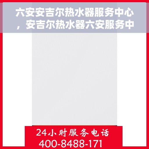 六安安吉尔热水器服务中心，安吉尔热水器六安服务中心，专业维修与优质服务并行