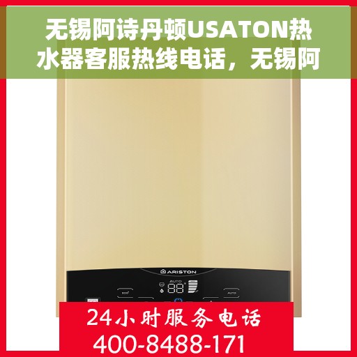 无锡阿诗丹顿USATON热水器客服热线电话，无锡阿诗丹顿USATON热水器客服热线电话详解，专业解答，贴心服务！