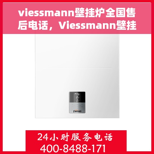 viessmann壁挂炉全国售后电话，Viessmann壁挂炉全国售后服务热线及解决方案