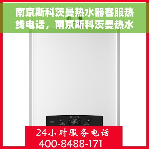 南京斯科茨曼热水器客服热线电话，南京斯科茨曼热水器客服热线详解，专业解答，贴心服务