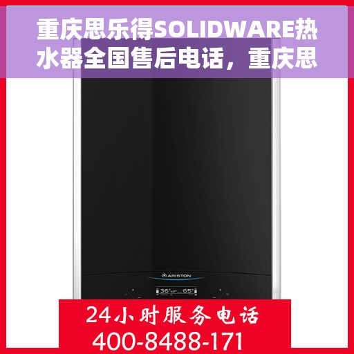 重庆思乐得SOLIDWARE热水器全国售后电话，重庆思乐得SOLIDWARE热水器售后服务热线及全国售后电话汇总
