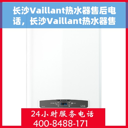 长沙Vaillant热水器售后电话，长沙Vaillant热水器售后服务热线及电话全攻略