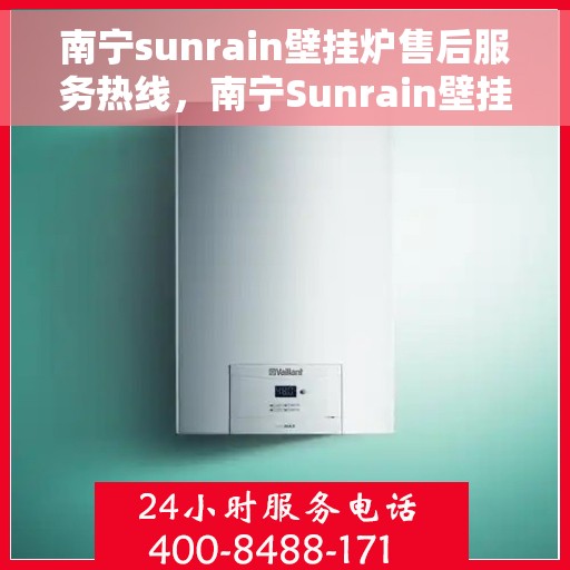 南宁sunrain壁挂炉售后服务热线，南宁Sunrain壁挂炉售后服务热线，专业团队为您提供全方位维修支持