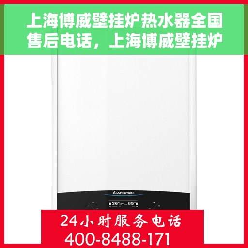 上海博威壁挂炉热水器全国售后电话，上海博威壁挂炉热水器全国售后热线电话公布