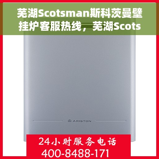 芜湖Scotsman斯科茨曼壁挂炉客服热线，芜湖Scotsman斯科茨曼壁挂炉客户服务热线，专业解答您的疑问