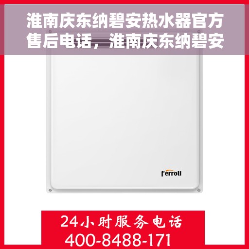淮南庆东纳碧安热水器官方售后电话，淮南庆东纳碧安热水器售后官方联系电话