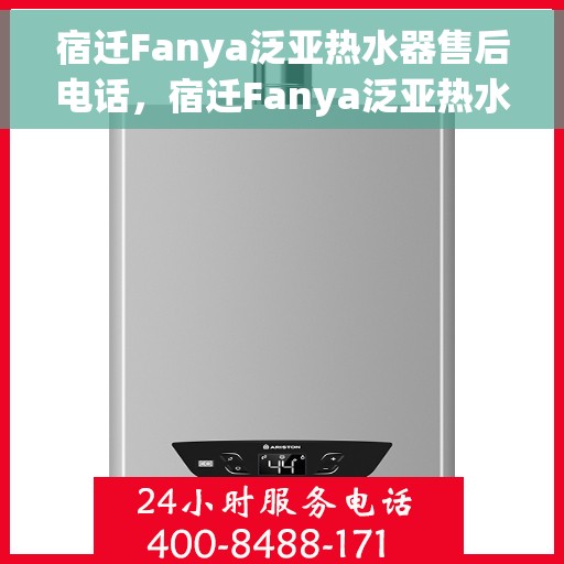 宿迁Fanya泛亚热水器售后电话，宿迁Fanya泛亚热水器售后服务热线及电话全解析