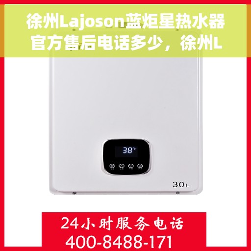 徐州Lajoson蓝炬星热水器官方售后电话多少，徐州Lajoson蓝炬星热水器售后电话官方查询