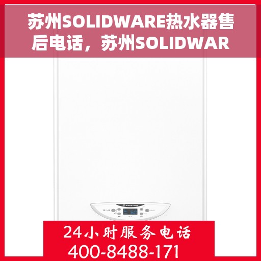 苏州SOLIDWARE热水器售后电话，苏州SOLIDWARE热水器售后服务热线及电话全攻略