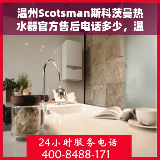 温州Scotsman斯科茨曼热水器官方售后电话多少，温州Scotsman斯科茨曼热水器售后服务热线揭秘