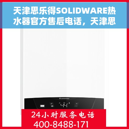 天津思乐得SOLIDWARE热水器官方售后电话，天津思乐得SOLIDWARE热水器售后电话及维修服务指南