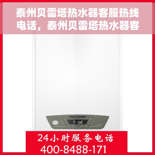 泰州贝雷塔热水器客服热线电话，泰州贝雷塔热水器客服热线详解，一站式服务体验与热线电话全攻略