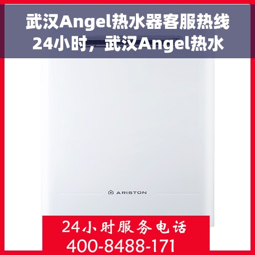 武汉Angel热水器客服热线24小时，武汉Angel热水器全天候客服热线，贴心服务随时在线