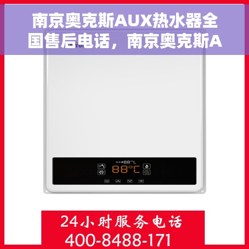 南京奥克斯AUX热水器全国售后电话,南京奥克斯AUX热水器售后服务热线及电话全攻略 南京奥克斯AUX热水器全国售后电话,南京奥克斯AUX热水器售后服务热线及电话全攻略