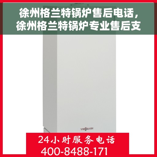 徐州格兰特锅炉售后电话,徐州格兰特锅炉专业售后支持热线 徐州格兰特锅炉售后电话,徐州格兰特锅炉专业售后支持热线