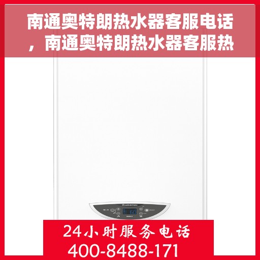 南通奥特朗热水器客服电话，南通奥特朗热水器客服热线及售后支持服务指南