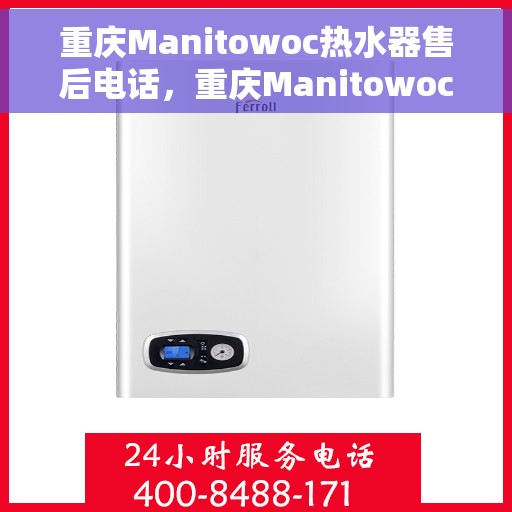 重庆Manitowoc热水器售后电话，重庆Manitowoc热水器售后维修服务热线