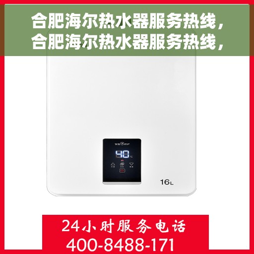 合肥海尔热水器服务热线，合肥海尔热水器服务热线，专业维修与售后支持一站式解决
