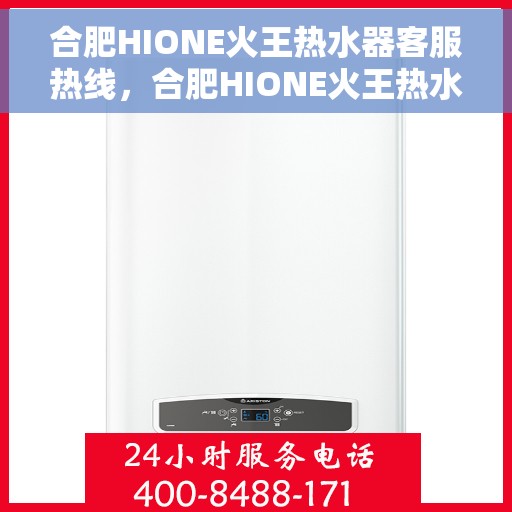 合肥HIONE火王热水器客服热线，合肥HIONE火王热水器客服热线，专业解答，贴心服务