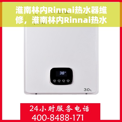 淮南林内Rinnai热水器维修,淮南林内Rinnai热水器专业维修服务 淮南林内Rinnai热水器维修,淮南林内Rinnai热水器专业维修服务