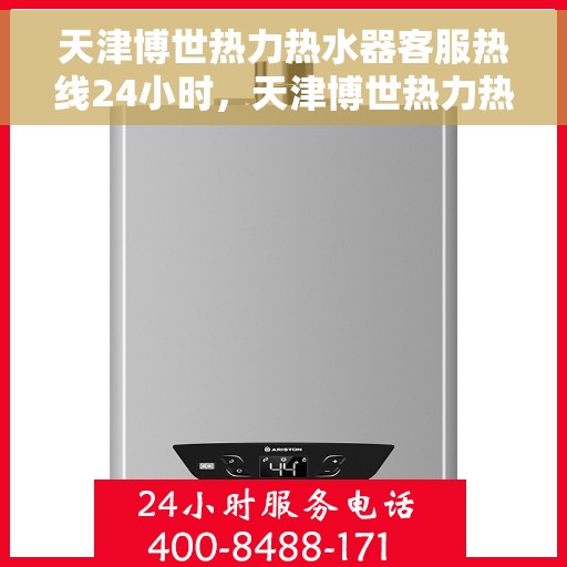 天津博世热力热水器客服热线24小时，天津博世热力热水器全天候客服热线支持