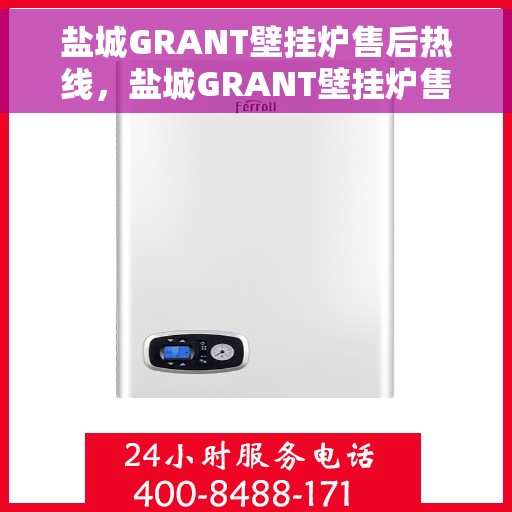盐城GRANT壁挂炉售后热线，盐城GRANT壁挂炉售后热线，专业维修与技术支持一键触达