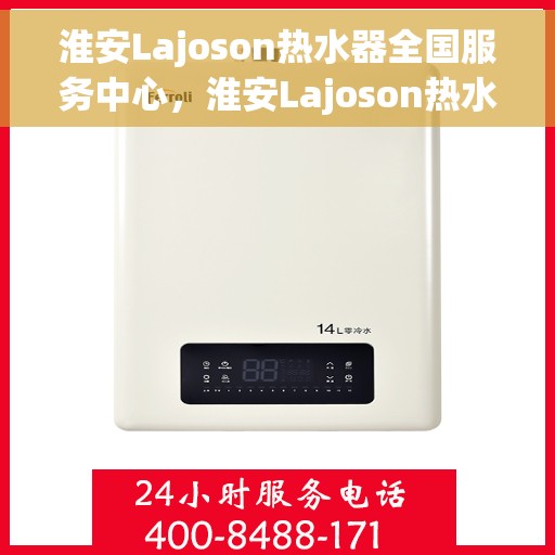 淮安Lajoson热水器全国服务中心，淮安Lajoson热水器全国服务中心，专业维修与贴心服务