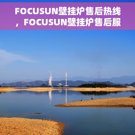 FOCUSUN壁挂炉售后热线，FOCUSUN壁挂炉售后服务热线，专业解决您的壁挂炉问题