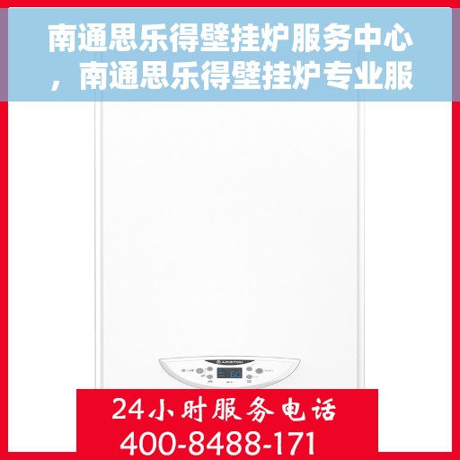 南通思乐得壁挂炉服务中心，南通思乐得壁挂炉专业服务中心