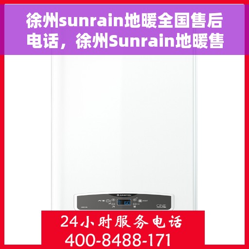 徐州sunrain地暖全国售后电话，徐州Sunrain地暖售后服务热线及全国售后电话汇总