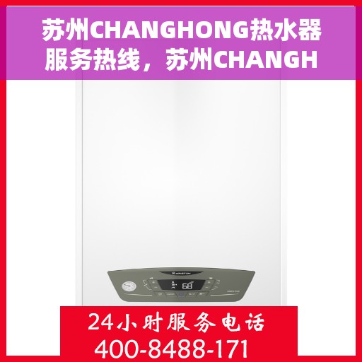 苏州CHANGHONG热水器服务热线，苏州CHANGHONG热水器售后维修服务热线，专业解决您的热水需求问题