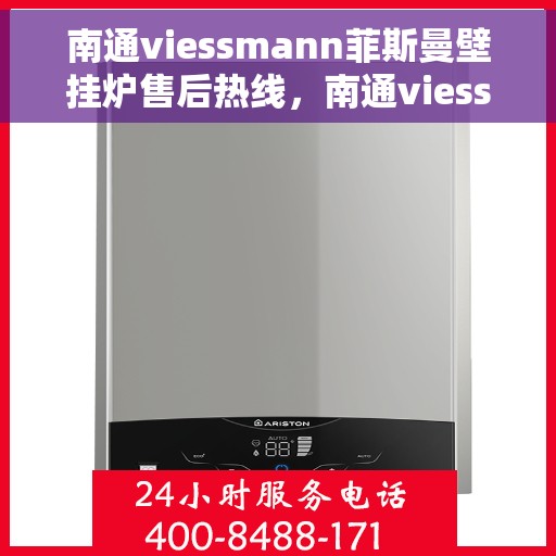 南通viessmann菲斯曼壁挂炉售后热线，南通viessmann菲斯曼壁挂炉售后服务热线及维修指南