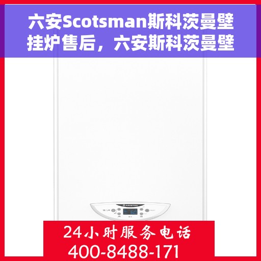六安Scotsman斯科茨曼壁挂炉售后，六安斯科茨曼壁挂炉售后维修服务解析