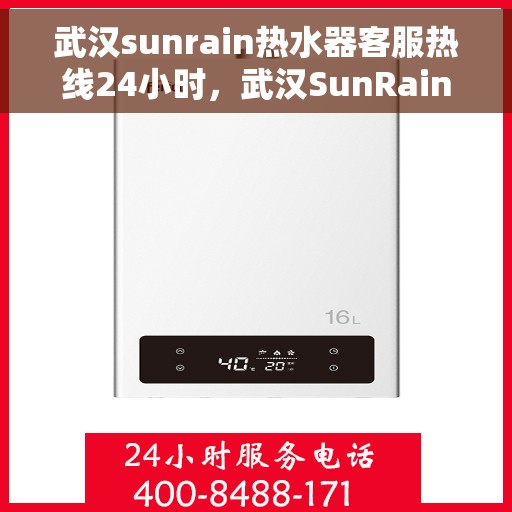 武汉sunrain热水器客服热线24小时，武汉SunRain热水器全天候客服热线，温暖服务不打烊