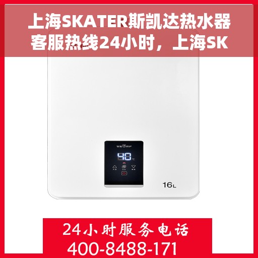 上海SKATER斯凯达热水器客服热线24小时，上海SKATER斯凯达热水器全天候客服热线，温暖服务不打烊