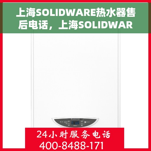 上海SOLIDWARE热水器售后电话，上海SOLIDWARE热水器售后服务热线及电话全攻略