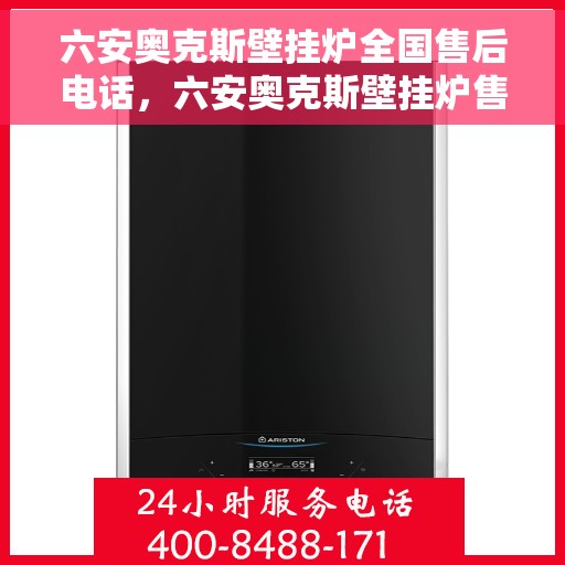 六安奥克斯壁挂炉全国售后电话，六安奥克斯壁挂炉售后服务热线及全国售后电话汇总