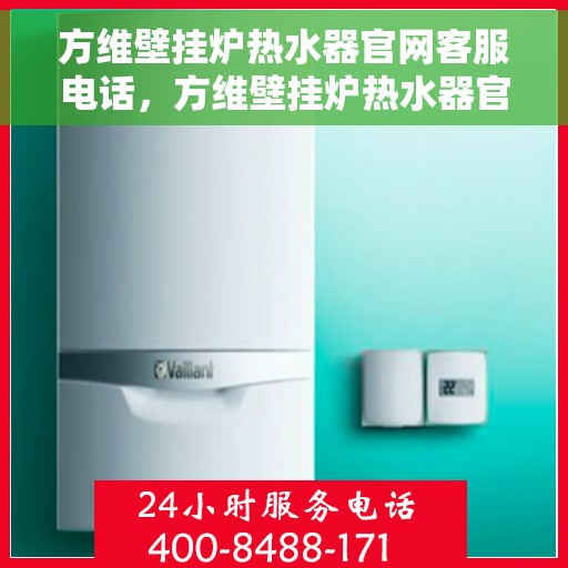 方维壁挂炉热水器官网客服电话，方维壁挂炉热水器官方客服热线及售后支持服务指南