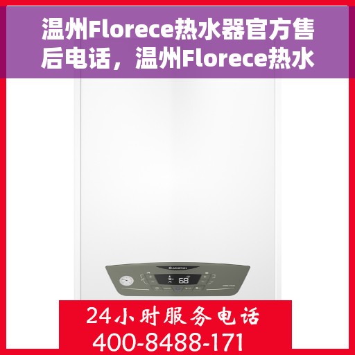 温州Florece热水器官方售后电话，温州Florece热水器售后电话官方公布，专业维修服务热线解析