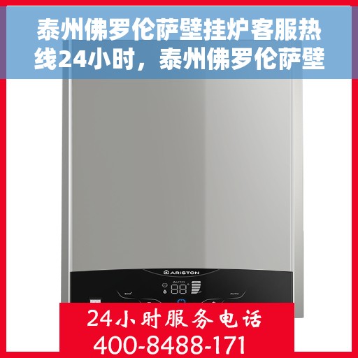 泰州佛罗伦萨壁挂炉客服热线24小时，泰州佛罗伦萨壁挂炉全天候客服热线支持