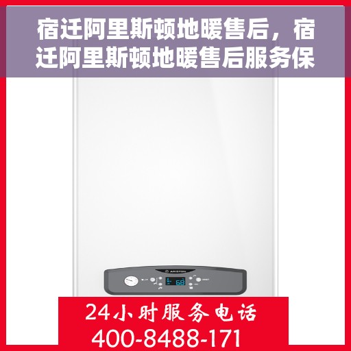 宿迁阿里斯顿地暖售后，宿迁阿里斯顿地暖售后服务保障解析
