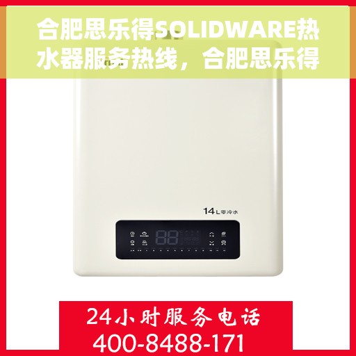合肥思乐得SOLIDWARE热水器服务热线，合肥思乐得SOLIDWARE热水器服务热线详解，专业维修与贴心关怀