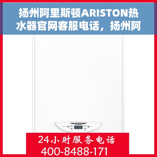 扬州阿里斯顿ARISTON热水器官网客服电话，扬州阿里斯顿ARISTON热水器官方客服热线及售后支持服务指南
