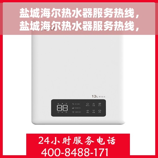 盐城海尔热水器服务热线，盐城海尔热水器服务热线，专业维修与售后支持一站式解决