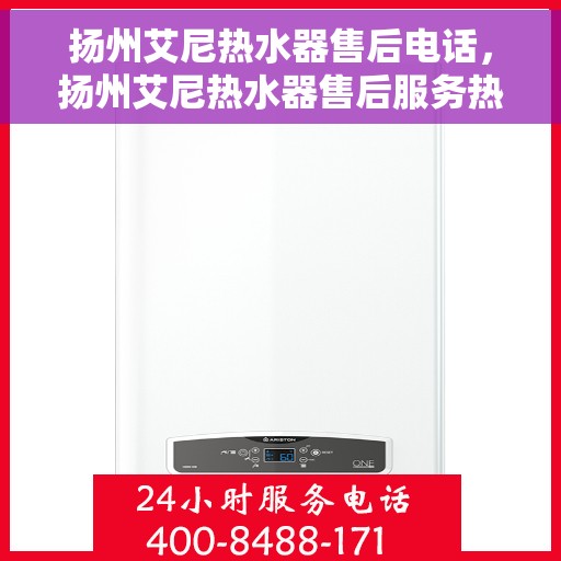 扬州艾尼热水器售后电话，扬州艾尼热水器售后服务热线及电话全攻略