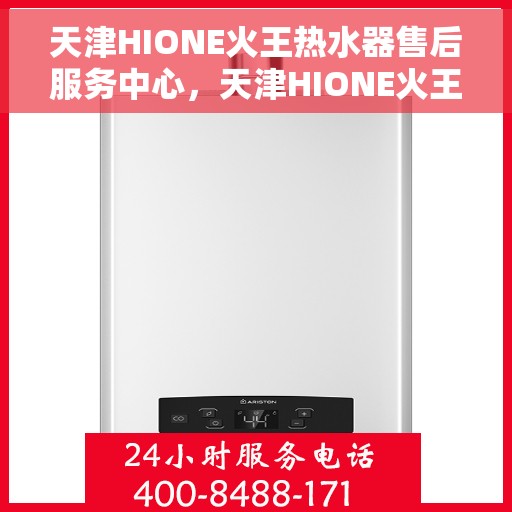 天津HIONE火王热水器售后服务中心，天津HIONE火王热水器售后服务中心，专业维修与贴心服务